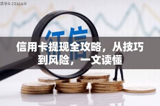 云霄信用卡提现全攻略，从技巧到风险，一文读懂