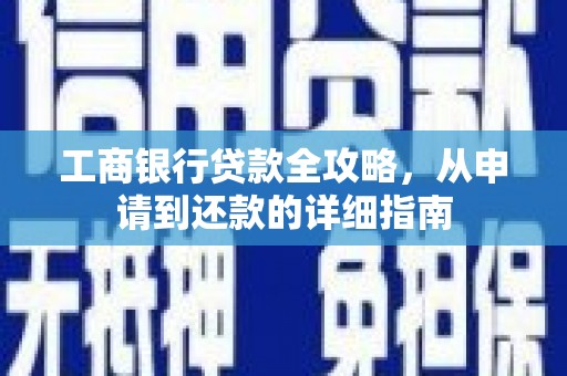内湖工商银行贷款全攻略，从申请到还款的详细指南