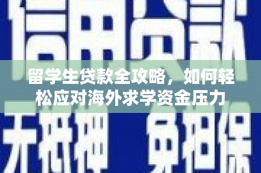 罗山留学生贷款全攻略，如何轻松应对海外求学资金压力