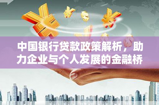 甘孜中国银行贷款政策解析，助力企业与个人发展的金融桥梁