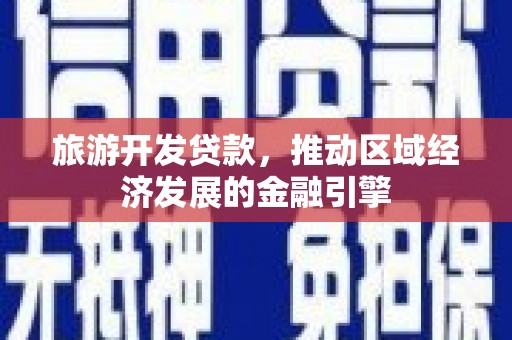 渭源旅游开发贷款，推动区域经济发展的金融引擎