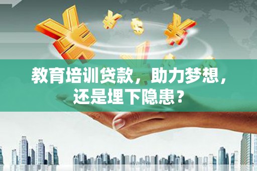 海伦教育培训贷款，助力梦想，还是埋下隐患？