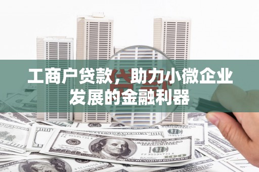 曲沃工商户贷款，助力小微企业发展的金融利器