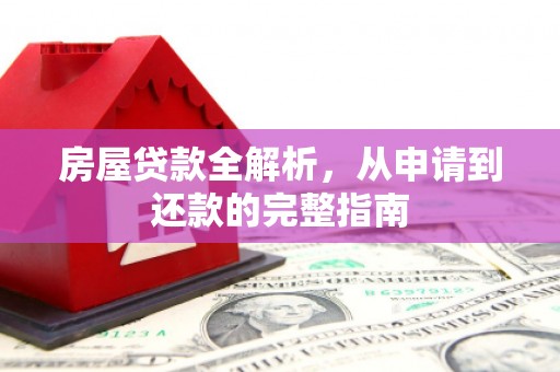 汝南房屋贷款全解析，从申请到还款的完整指南