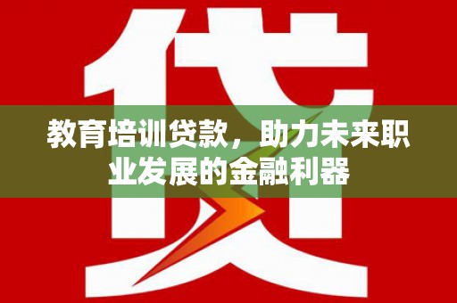 离石教育培训贷款，助力未来职业发展的金融利器