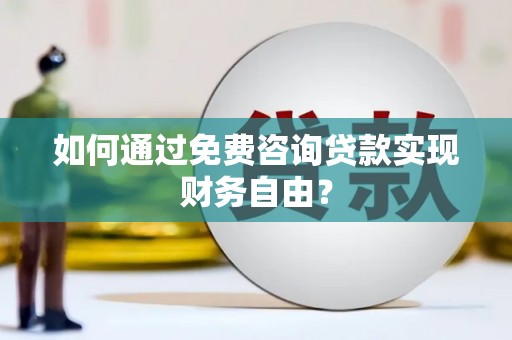 清镇如何通过免费咨询贷款实现财务自由？