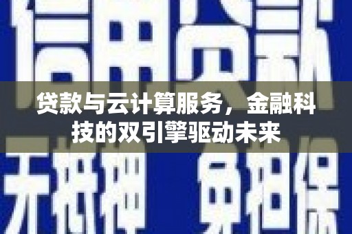 平泉贷款与云计算服务，金融科技的双引擎驱动未来