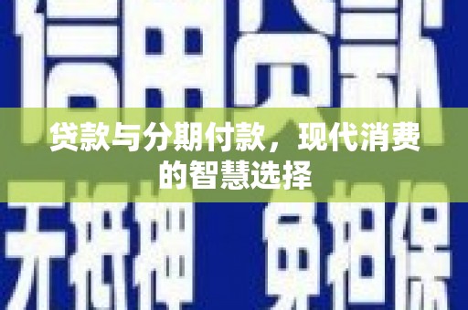 枝江贷款与分期付款，现代消费的智慧选择