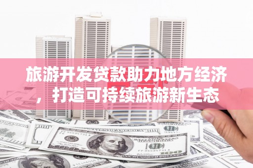 太谷旅游开发贷款助力地方经济，打造可持续旅游新生态