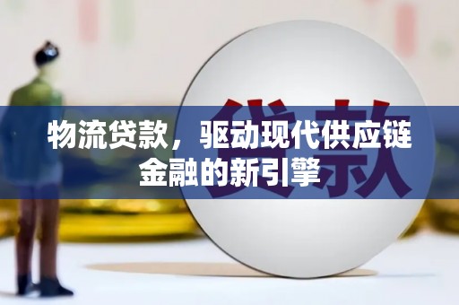 丹徒物流贷款，驱动现代供应链金融的新引擎