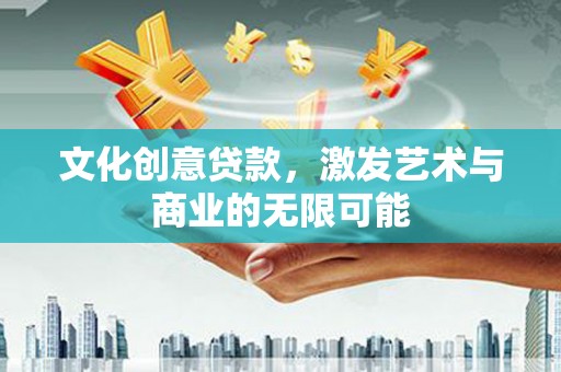 澄城文化创意贷款，激发艺术与商业的无限可能