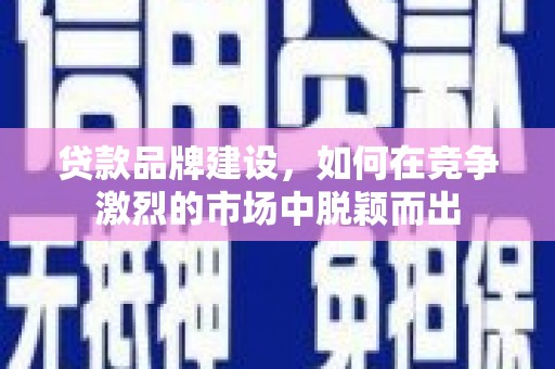 麦寮贷款品牌建设，如何在竞争激烈的市场中脱颖而出