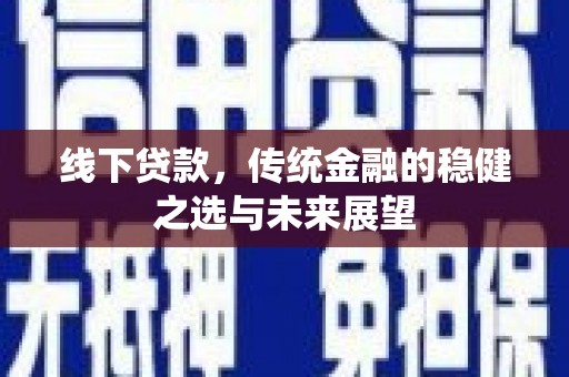 南海线下贷款，传统金融的稳健之选与未来展望