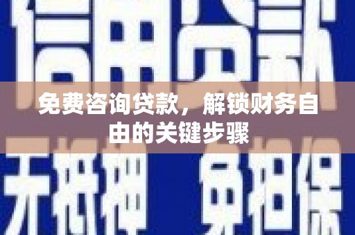 惠东免费咨询贷款，解锁财务自由的关键步骤