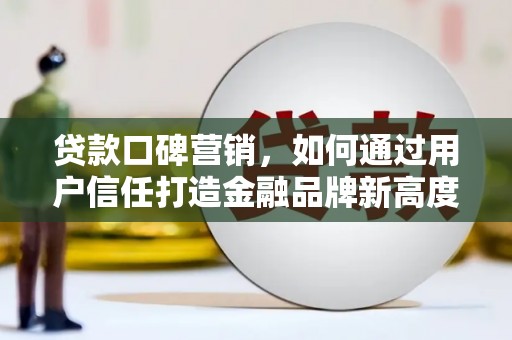 宿松贷款口碑营销，如何通过用户信任打造金融品牌新高度
