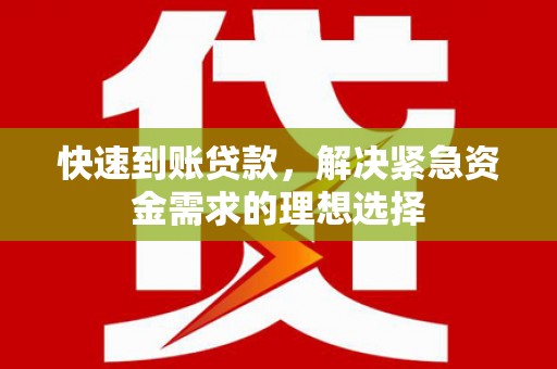 新邱快速到账贷款，解决紧急资金需求的理想选择