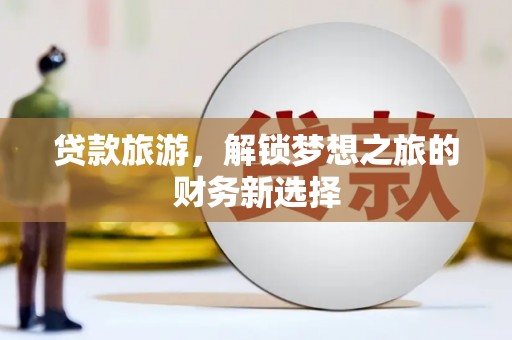 双城贷款旅游，解锁梦想之旅的财务新选择