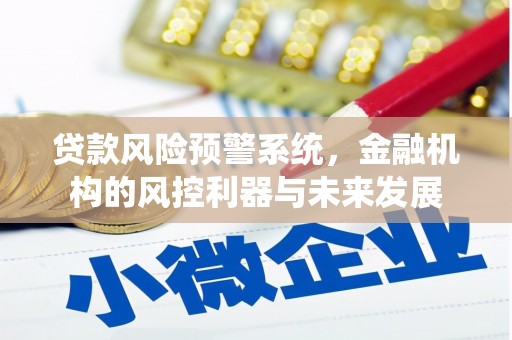 归仁贷款风险预警系统，金融机构的风控利器与未来发展