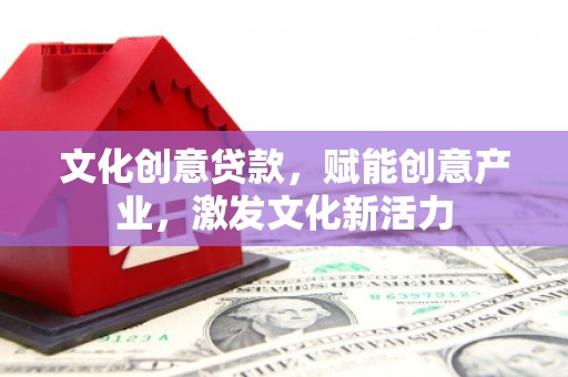 水上文化创意贷款，赋能创意产业，激发文化新活力
