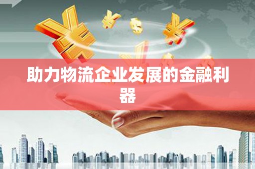 登封助力物流企业发展的金融利器