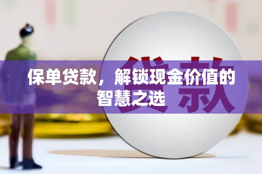 壮围保单贷款，解锁现金价值的智慧之选