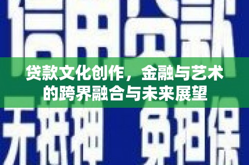 资兴贷款文化创作，金融与艺术的跨界融合与未来展望
