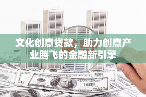 薛城文化创意贷款，助力创意产业腾飞的金融新引擎