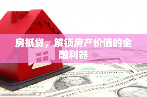 阳东房抵贷，解锁房产价值的金融利器