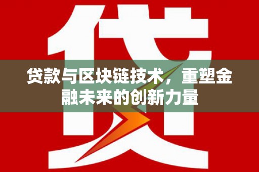 槐荫贷款与区块链技术，重塑金融未来的创新力量