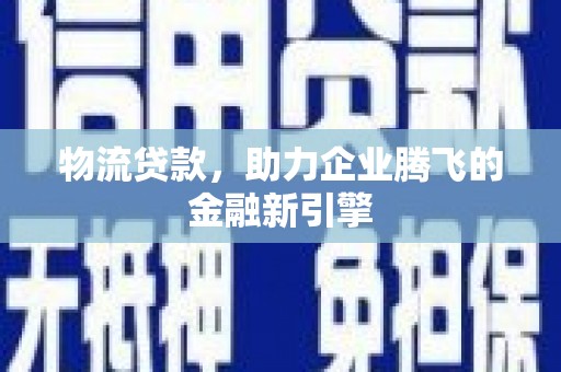 定海物流贷款，助力企业腾飞的金融新引擎