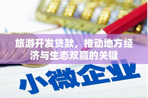 汝南旅游开发贷款，推动地方经济与生态双赢的关键