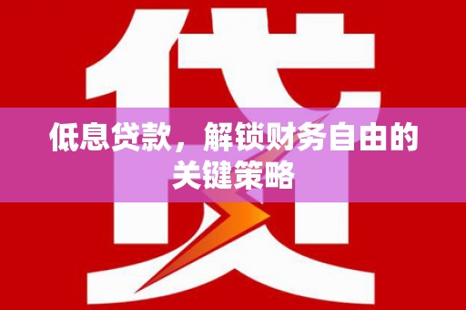 太白低息贷款，解锁财务自由的关键策略