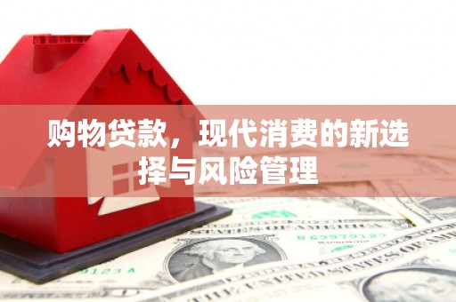 崁顶购物贷款，现代消费的新选择与风险管理