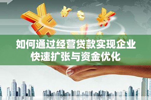 临西如何通过经营贷款实现企业快速扩张与资金优化