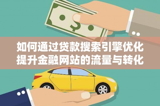 磐石如何通过贷款搜索引擎优化提升金融网站的流量与转化率