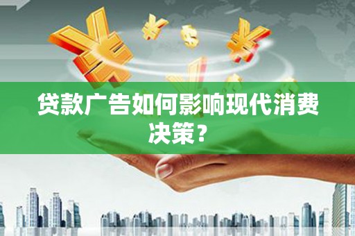 孝感贷款广告如何影响现代消费决策？