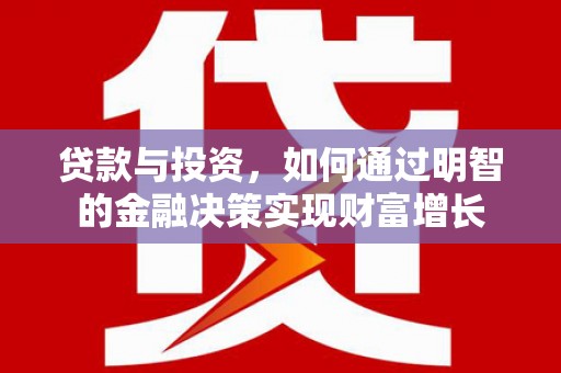 宜良贷款与投资，如何通过明智的金融决策实现财富增长