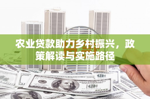 凤林农业贷款助力乡村振兴，政策解读与实施路径