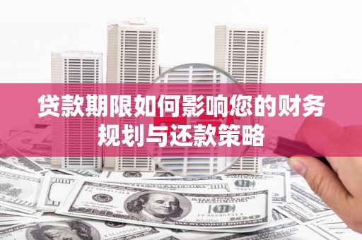 布袋贷款期限如何影响您的财务规划与还款策略