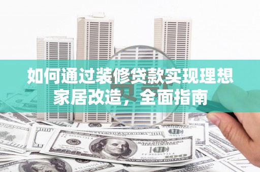 和顺如何通过装修贷款实现理想家居改造，全面指南