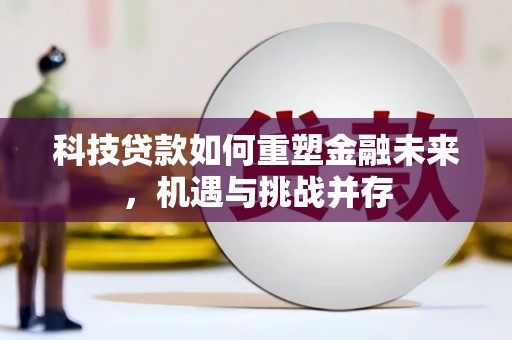 尚义科技贷款如何重塑金融未来，机遇与挑战并存