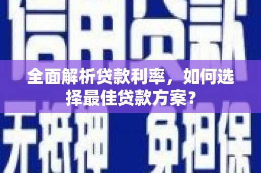 新蔡全面解析贷款利率，如何选择最佳贷款方案？