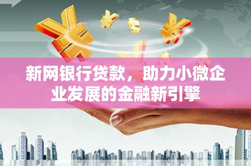 广南新网银行贷款，助力小微企业发展的金融新引擎