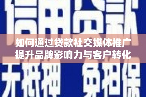 平湖如何通过贷款社交媒体推广提升品牌影响力与客户转化率