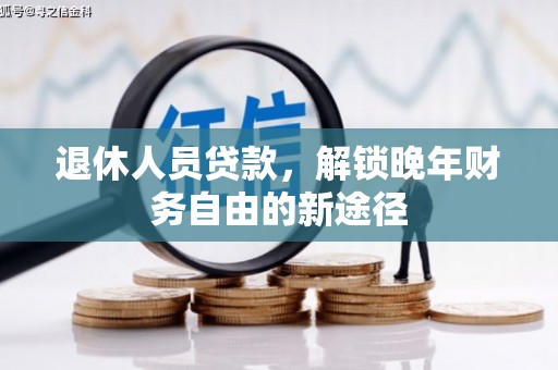 乡城退休人员贷款，解锁晚年财务自由的新途径