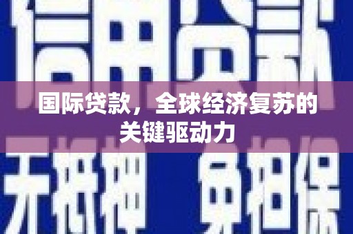 官田国际贷款，全球经济复苏的关键驱动力