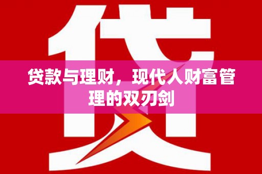 石柱贷款与理财，现代人财富管理的双刃剑