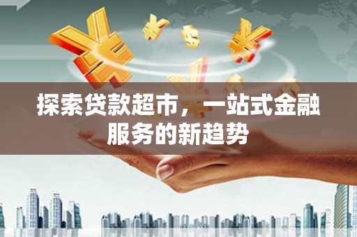 平谷探索贷款超市，一站式金融服务的新趋势