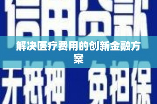 双柏解决医疗费用的创新金融方案