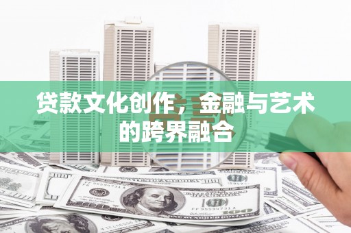 清镇贷款文化创作，金融与艺术的跨界融合